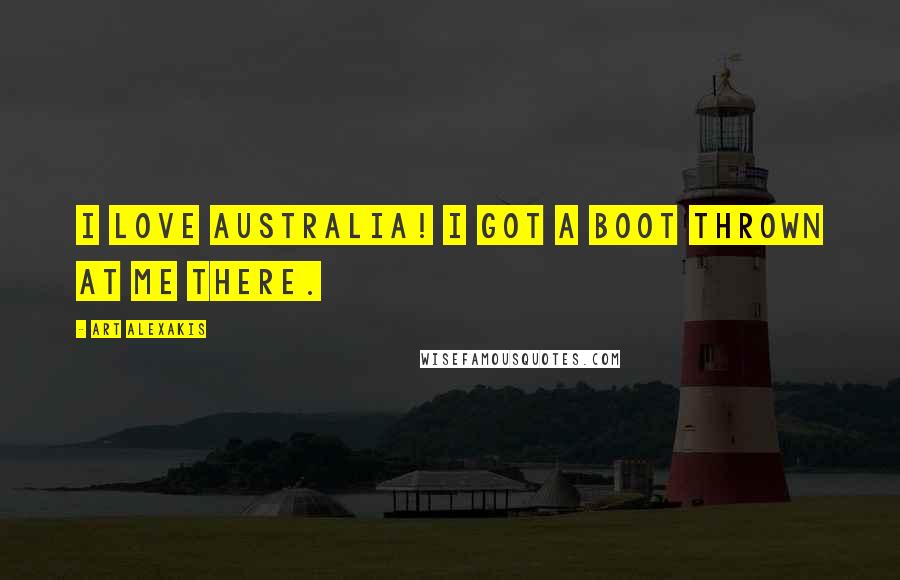 Art Alexakis Quotes: I love Australia! I got a boot thrown at me there.