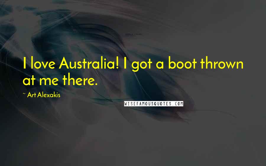 Art Alexakis Quotes: I love Australia! I got a boot thrown at me there.