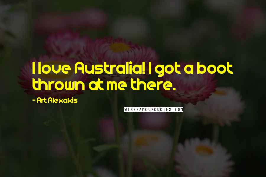 Art Alexakis Quotes: I love Australia! I got a boot thrown at me there.