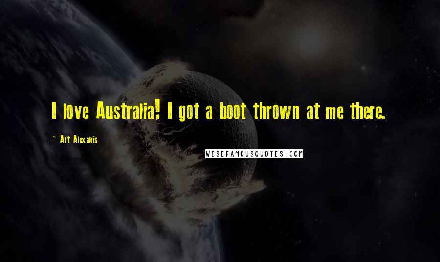 Art Alexakis Quotes: I love Australia! I got a boot thrown at me there.