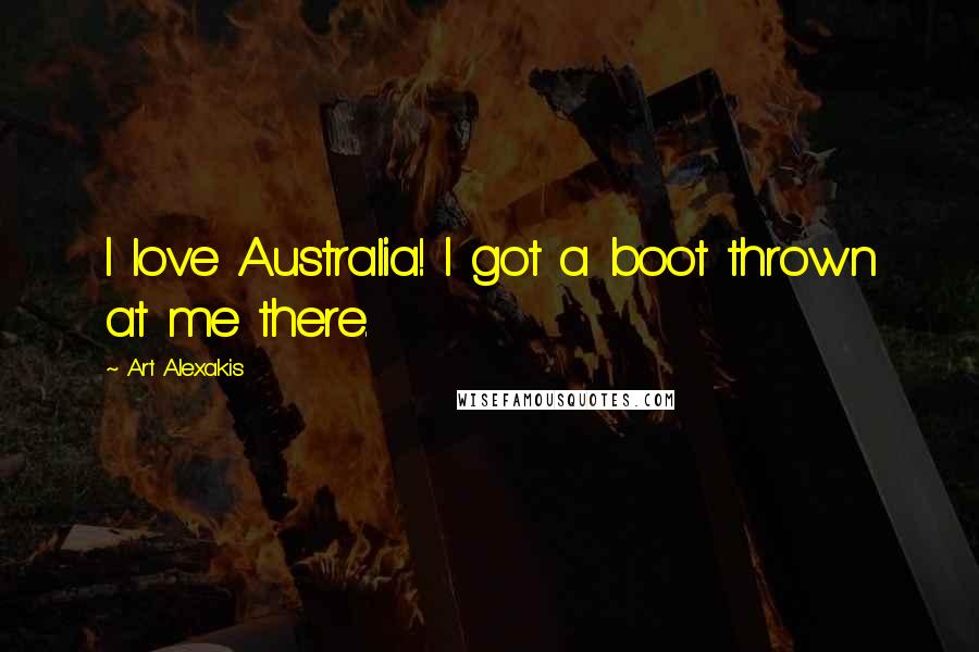 Art Alexakis Quotes: I love Australia! I got a boot thrown at me there.