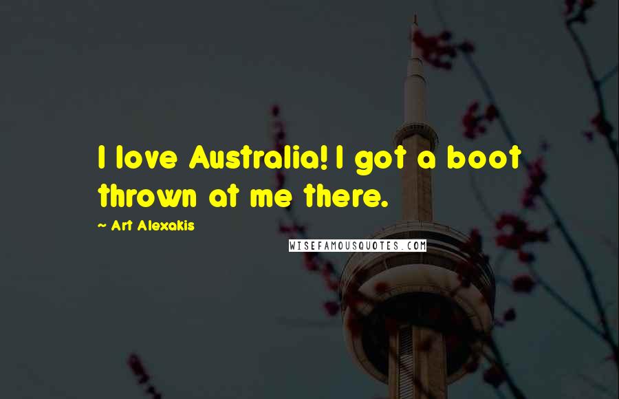 Art Alexakis Quotes: I love Australia! I got a boot thrown at me there.