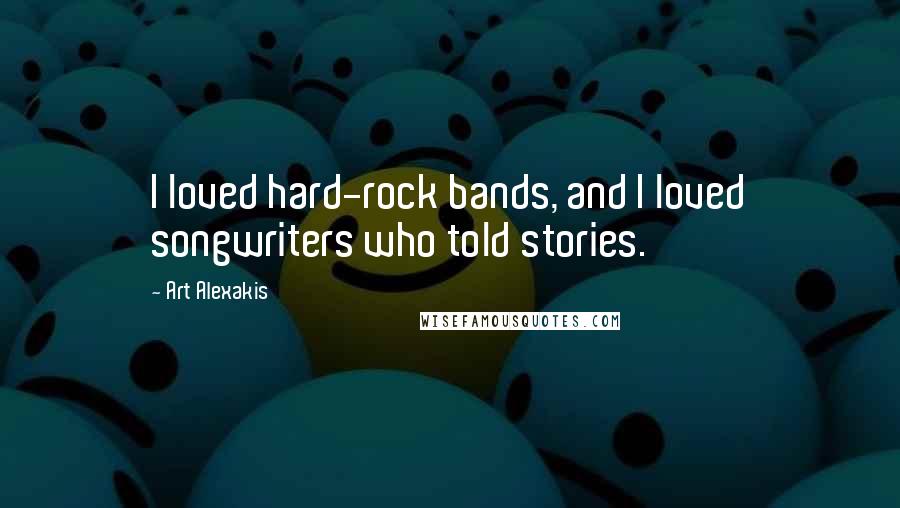 Art Alexakis Quotes: I loved hard-rock bands, and I loved songwriters who told stories.