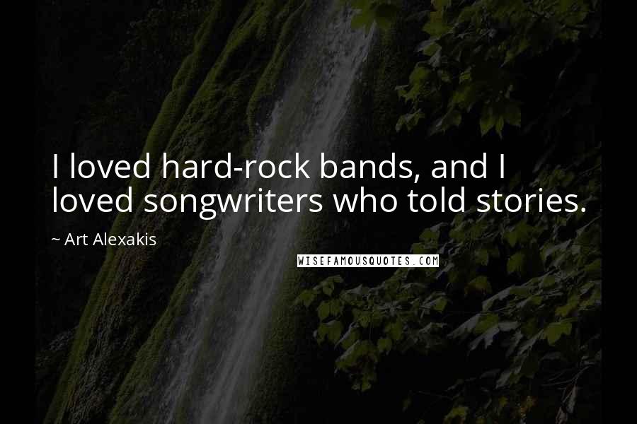 Art Alexakis Quotes: I loved hard-rock bands, and I loved songwriters who told stories.