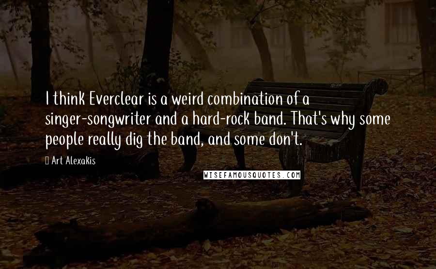 Art Alexakis Quotes: I think Everclear is a weird combination of a singer-songwriter and a hard-rock band. That's why some people really dig the band, and some don't.