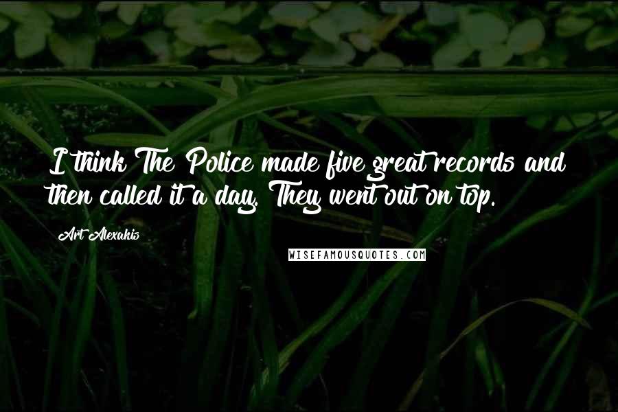 Art Alexakis Quotes: I think The Police made five great records and then called it a day. They went out on top.