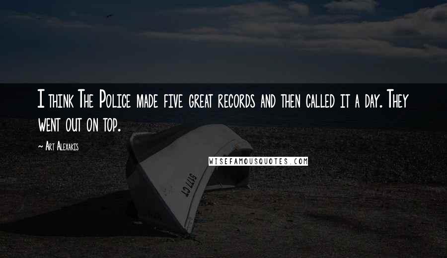 Art Alexakis Quotes: I think The Police made five great records and then called it a day. They went out on top.