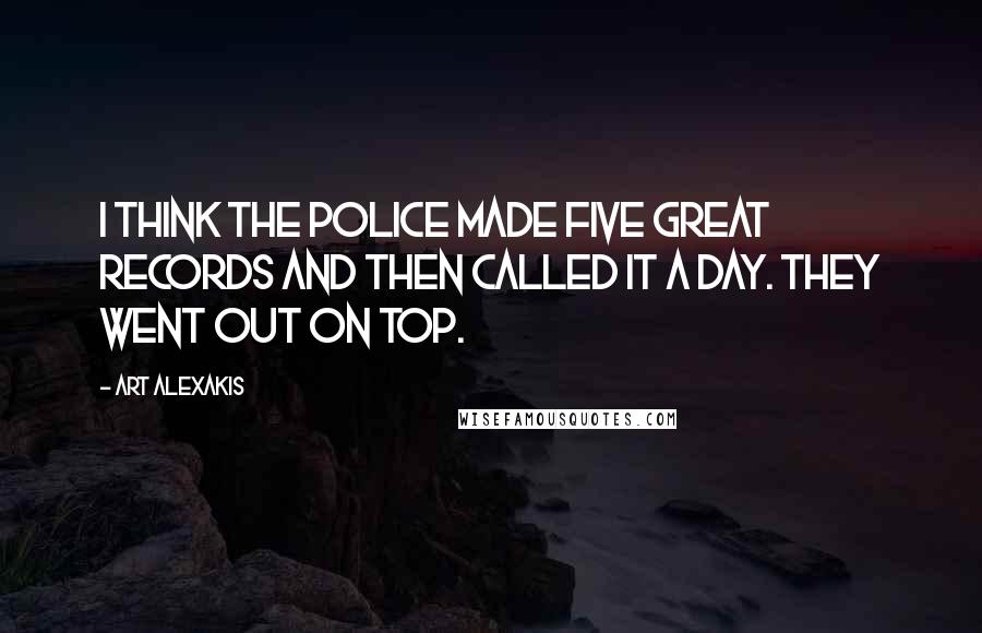 Art Alexakis Quotes: I think The Police made five great records and then called it a day. They went out on top.