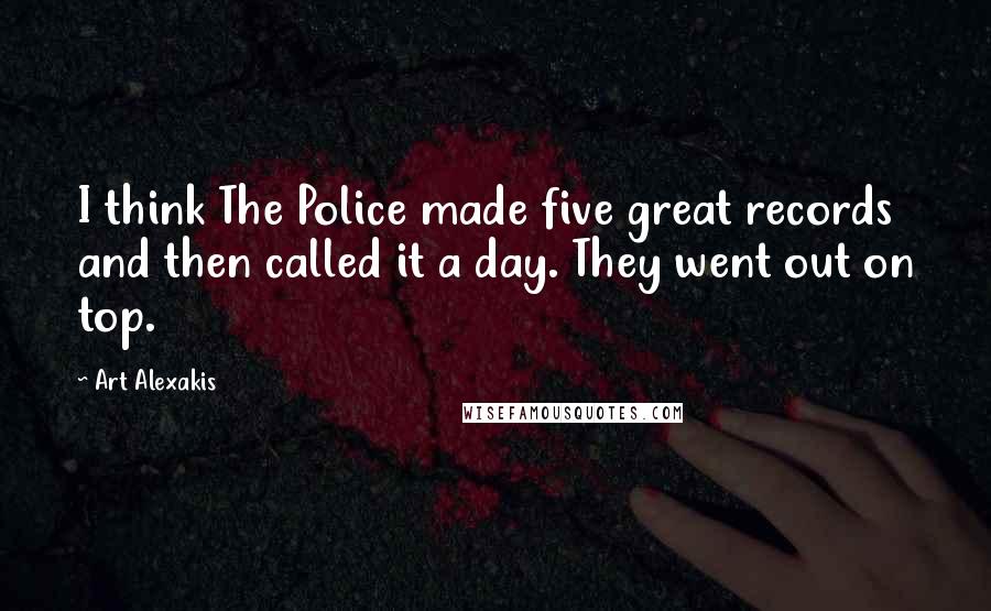 Art Alexakis Quotes: I think The Police made five great records and then called it a day. They went out on top.