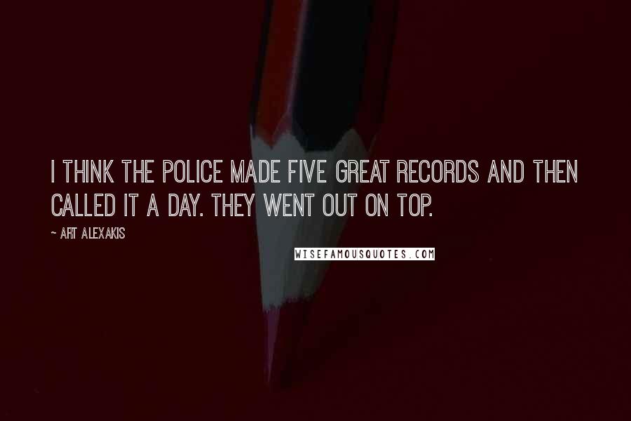 Art Alexakis Quotes: I think The Police made five great records and then called it a day. They went out on top.