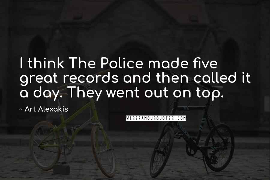 Art Alexakis Quotes: I think The Police made five great records and then called it a day. They went out on top.