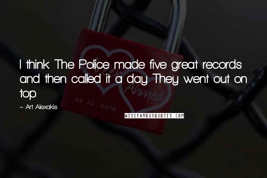 Art Alexakis Quotes: I think The Police made five great records and then called it a day. They went out on top.