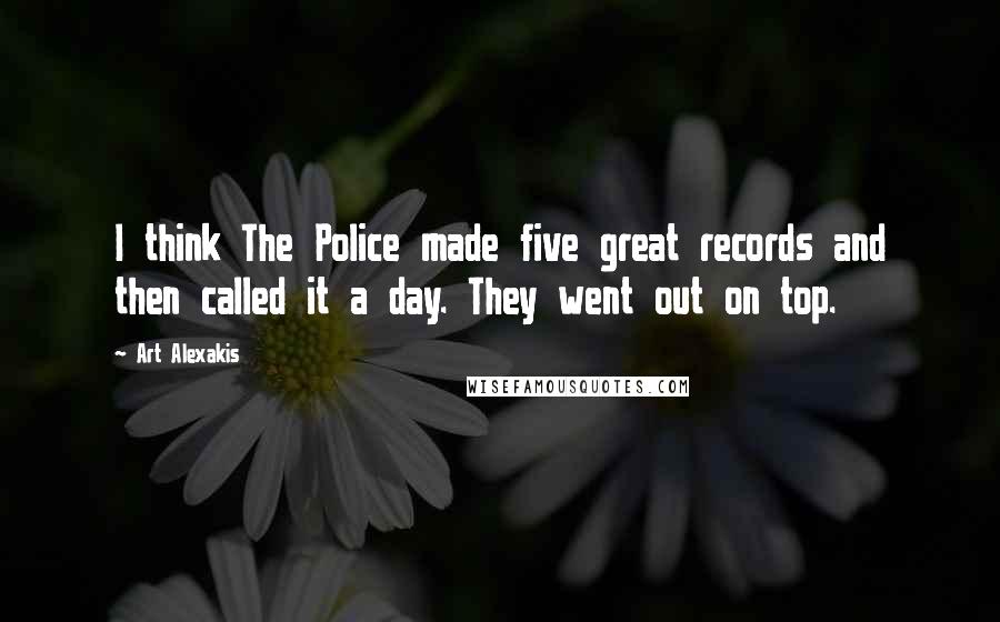 Art Alexakis Quotes: I think The Police made five great records and then called it a day. They went out on top.