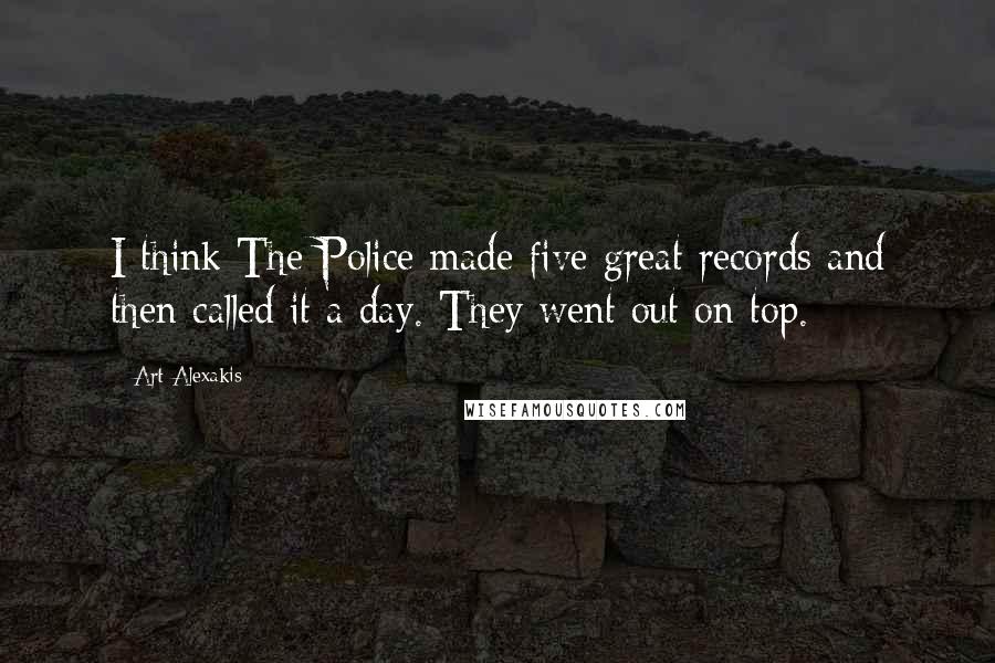 Art Alexakis Quotes: I think The Police made five great records and then called it a day. They went out on top.