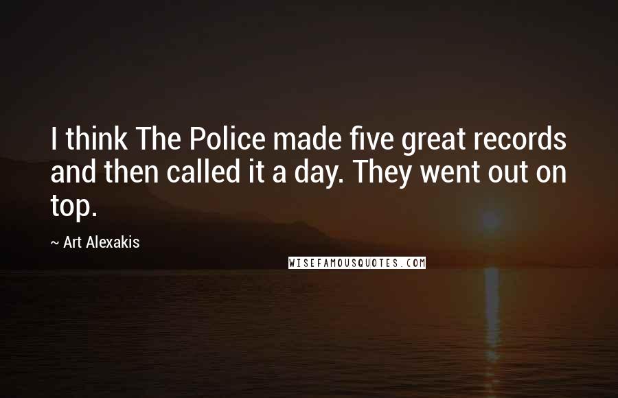 Art Alexakis Quotes: I think The Police made five great records and then called it a day. They went out on top.