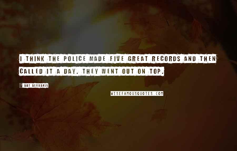 Art Alexakis Quotes: I think The Police made five great records and then called it a day. They went out on top.