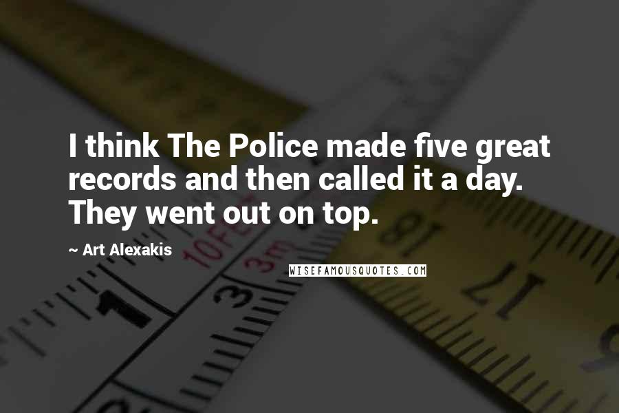 Art Alexakis Quotes: I think The Police made five great records and then called it a day. They went out on top.