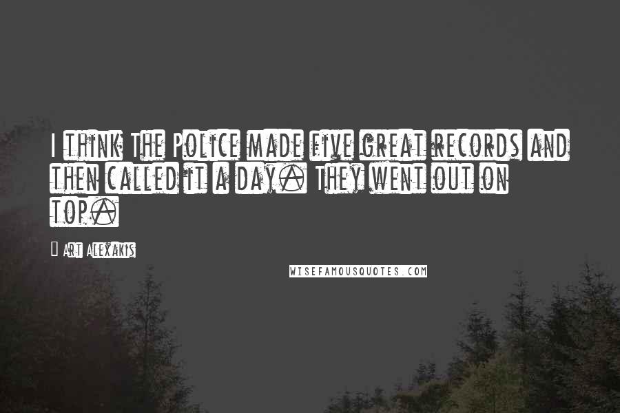 Art Alexakis Quotes: I think The Police made five great records and then called it a day. They went out on top.