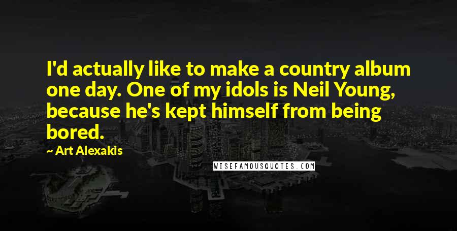 Art Alexakis Quotes: I'd actually like to make a country album one day. One of my idols is Neil Young, because he's kept himself from being bored.