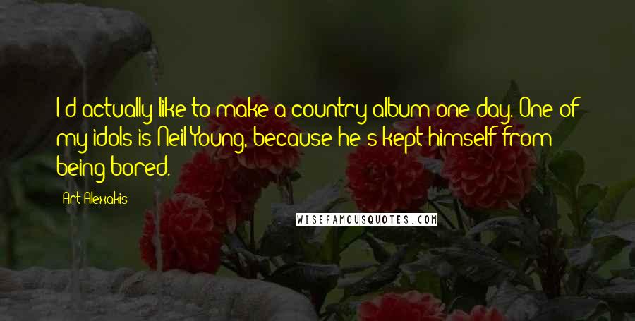 Art Alexakis Quotes: I'd actually like to make a country album one day. One of my idols is Neil Young, because he's kept himself from being bored.