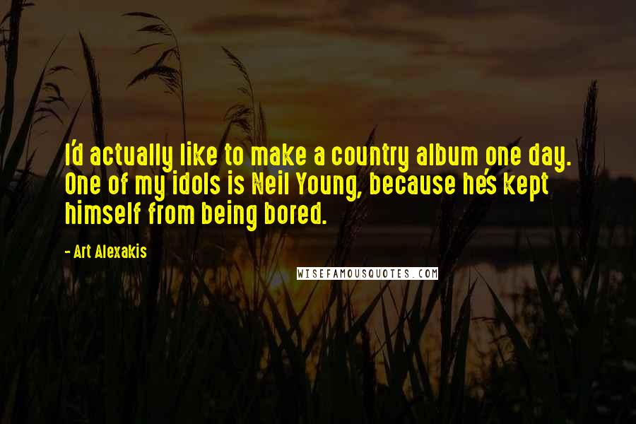 Art Alexakis Quotes: I'd actually like to make a country album one day. One of my idols is Neil Young, because he's kept himself from being bored.