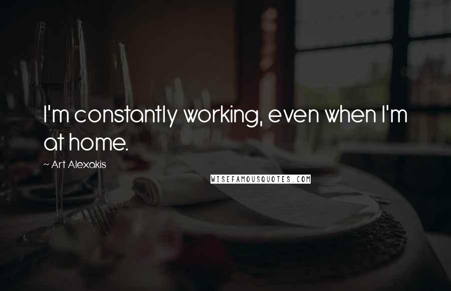 Art Alexakis Quotes: I'm constantly working, even when I'm at home.