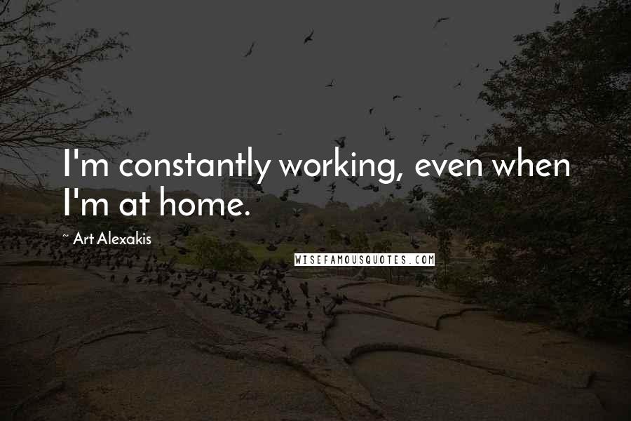 Art Alexakis Quotes: I'm constantly working, even when I'm at home.
