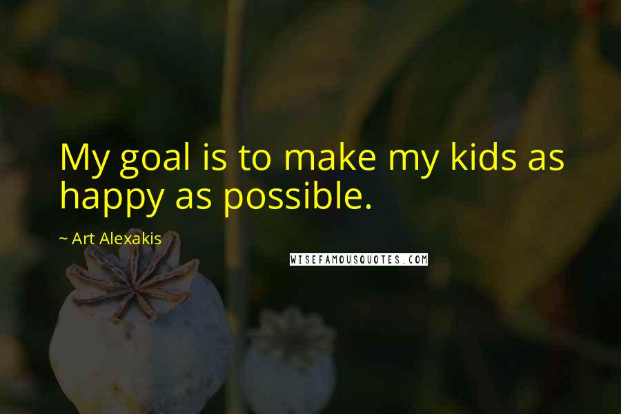 Art Alexakis Quotes: My goal is to make my kids as happy as possible.