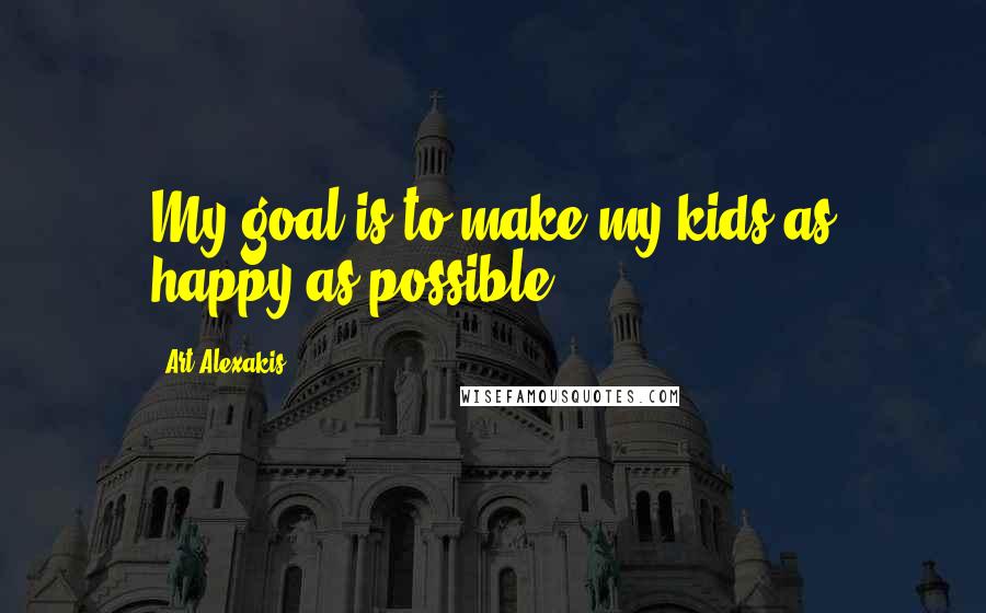 Art Alexakis Quotes: My goal is to make my kids as happy as possible.