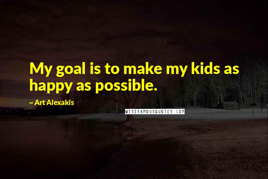 Art Alexakis Quotes: My goal is to make my kids as happy as possible.