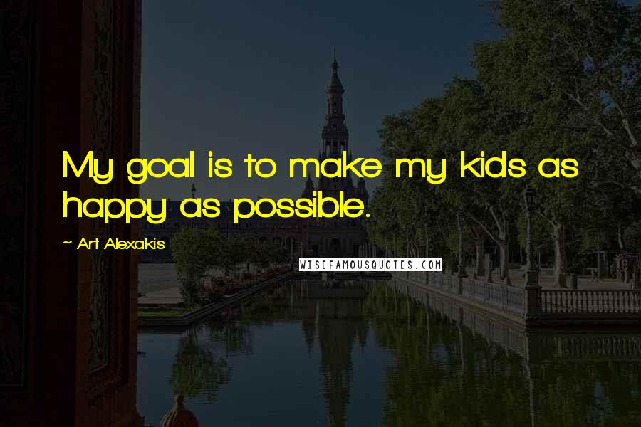 Art Alexakis Quotes: My goal is to make my kids as happy as possible.