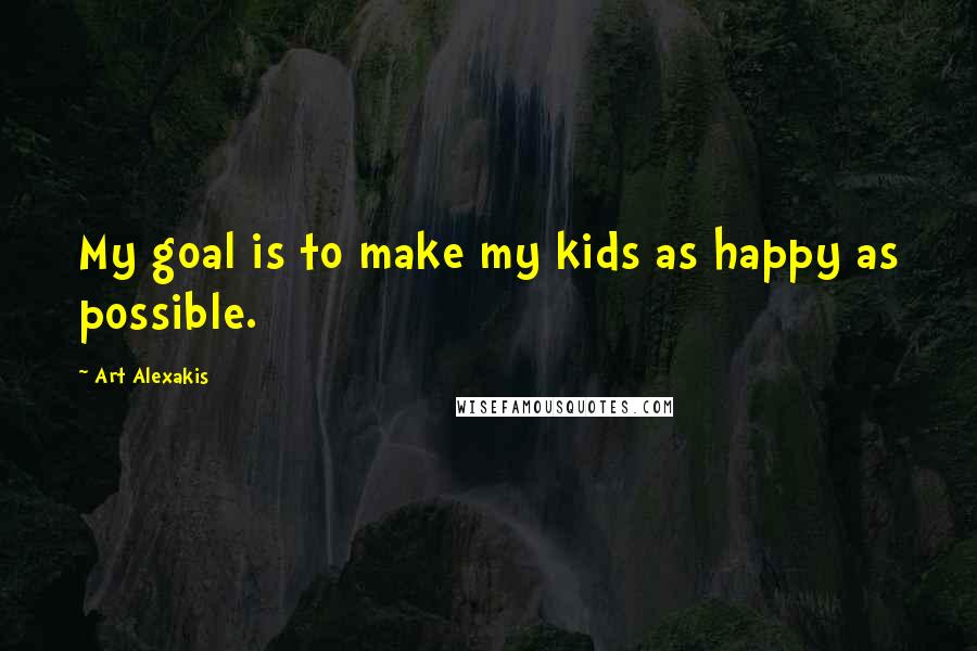 Art Alexakis Quotes: My goal is to make my kids as happy as possible.