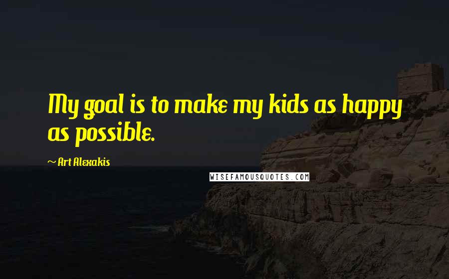 Art Alexakis Quotes: My goal is to make my kids as happy as possible.