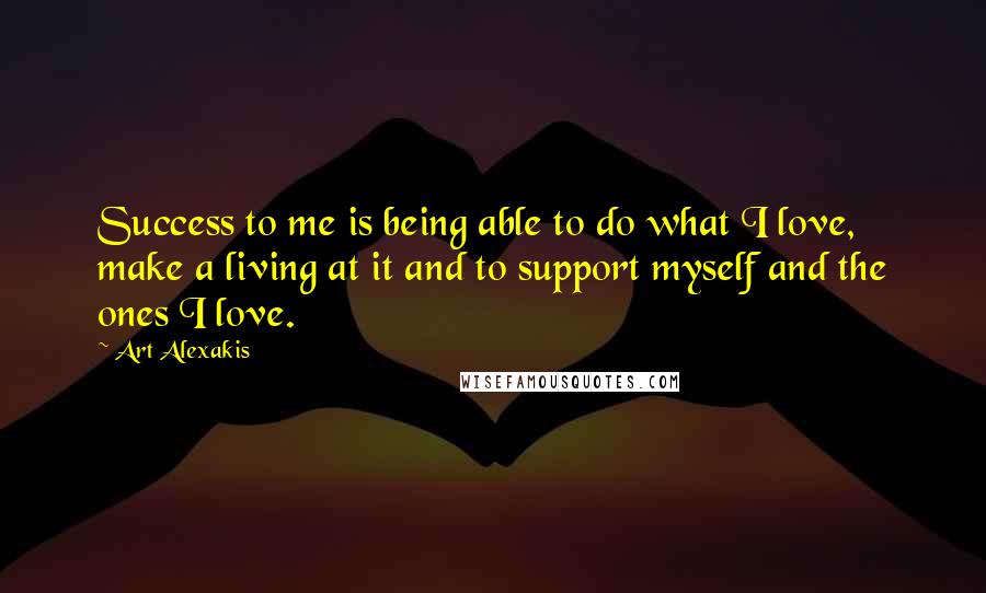 Art Alexakis Quotes: Success to me is being able to do what I love, make a living at it and to support myself and the ones I love.