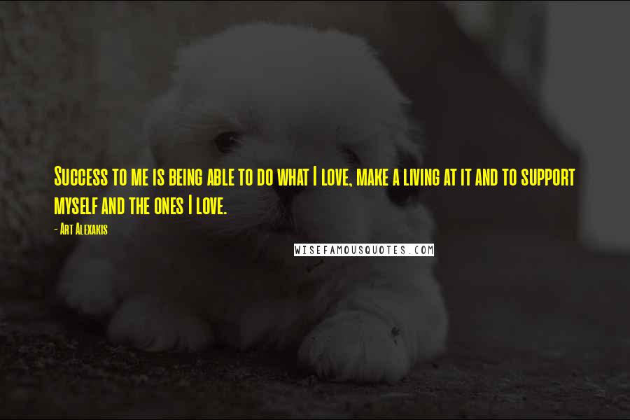 Art Alexakis Quotes: Success to me is being able to do what I love, make a living at it and to support myself and the ones I love.