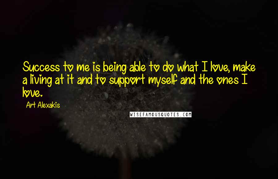 Art Alexakis Quotes: Success to me is being able to do what I love, make a living at it and to support myself and the ones I love.