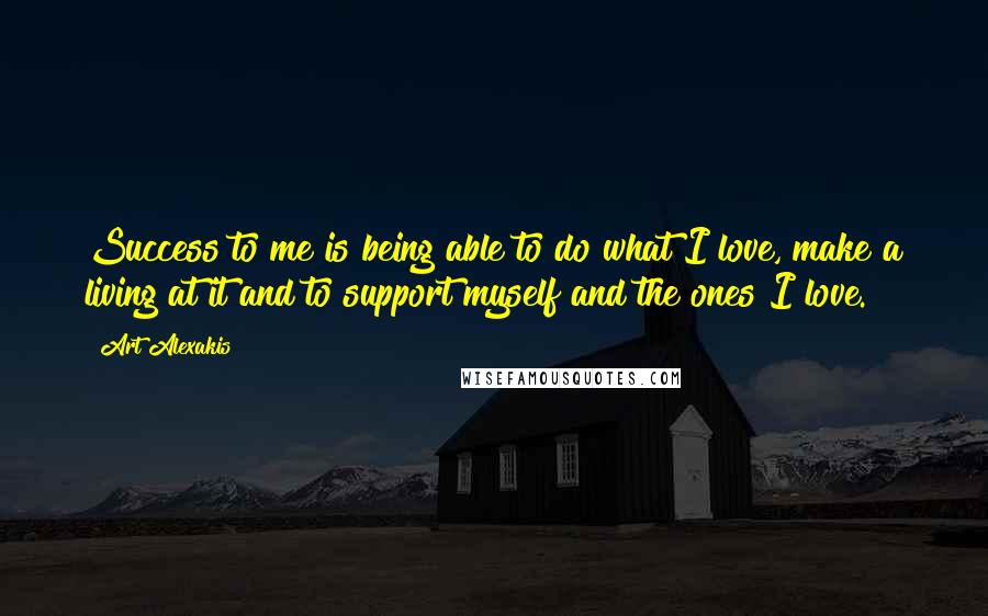 Art Alexakis Quotes: Success to me is being able to do what I love, make a living at it and to support myself and the ones I love.