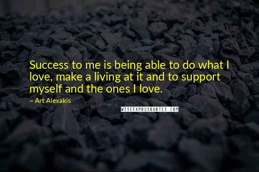 Art Alexakis Quotes: Success to me is being able to do what I love, make a living at it and to support myself and the ones I love.