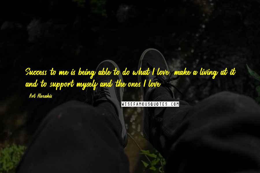 Art Alexakis Quotes: Success to me is being able to do what I love, make a living at it and to support myself and the ones I love.