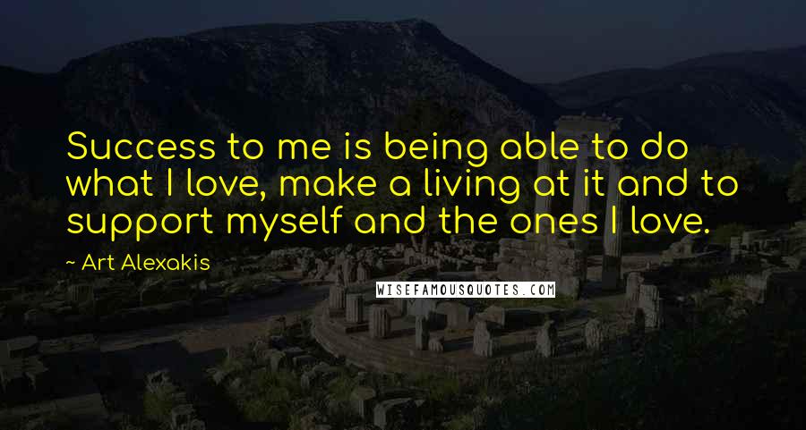 Art Alexakis Quotes: Success to me is being able to do what I love, make a living at it and to support myself and the ones I love.