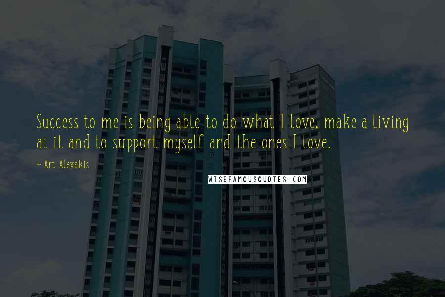 Art Alexakis Quotes: Success to me is being able to do what I love, make a living at it and to support myself and the ones I love.