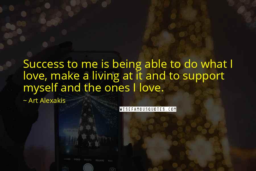 Art Alexakis Quotes: Success to me is being able to do what I love, make a living at it and to support myself and the ones I love.