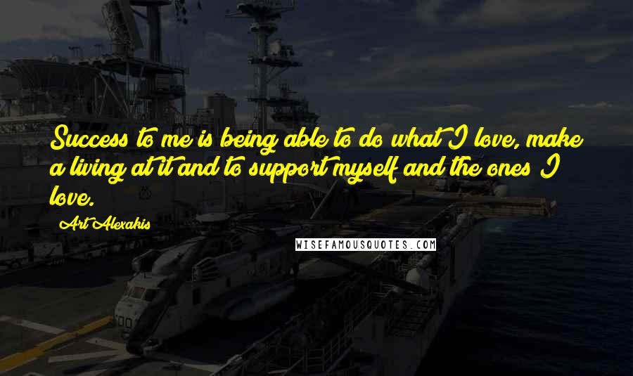 Art Alexakis Quotes: Success to me is being able to do what I love, make a living at it and to support myself and the ones I love.