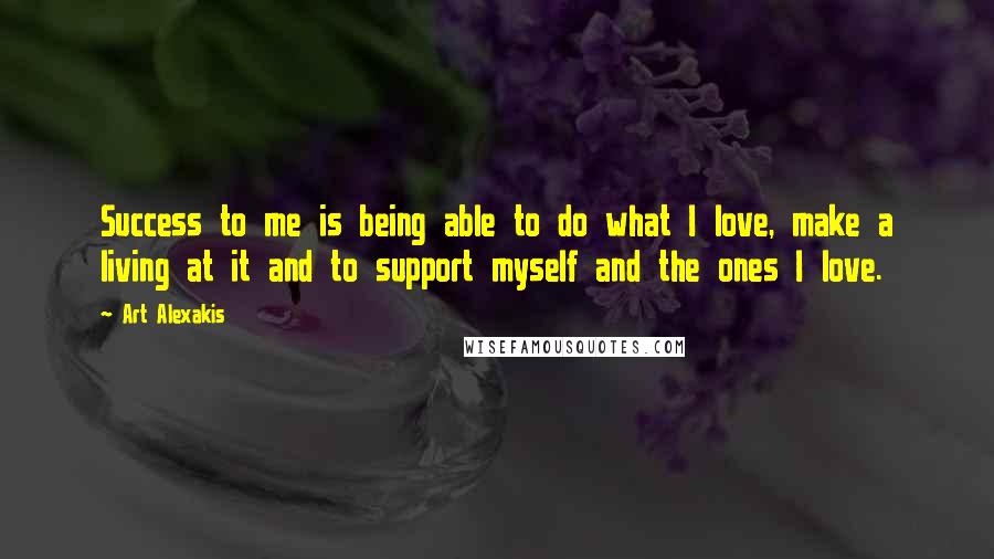 Art Alexakis Quotes: Success to me is being able to do what I love, make a living at it and to support myself and the ones I love.