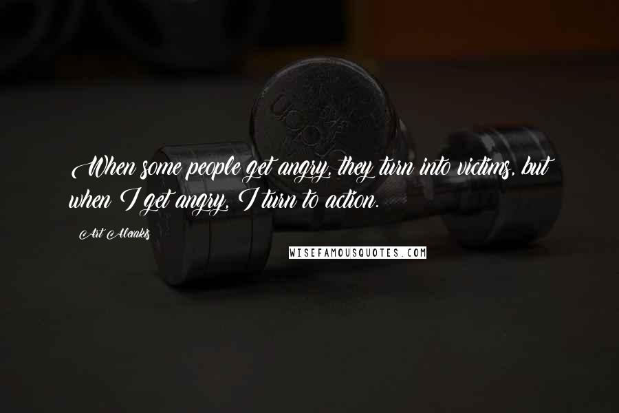 Art Alexakis Quotes: When some people get angry, they turn into victims, but when I get angry, I turn to action.