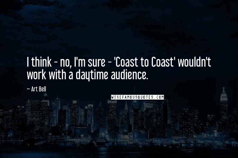 Art Bell Quotes: I think - no, I'm sure - 'Coast to Coast' wouldn't work with a daytime audience.