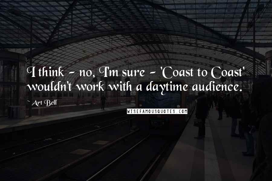 Art Bell Quotes: I think - no, I'm sure - 'Coast to Coast' wouldn't work with a daytime audience.