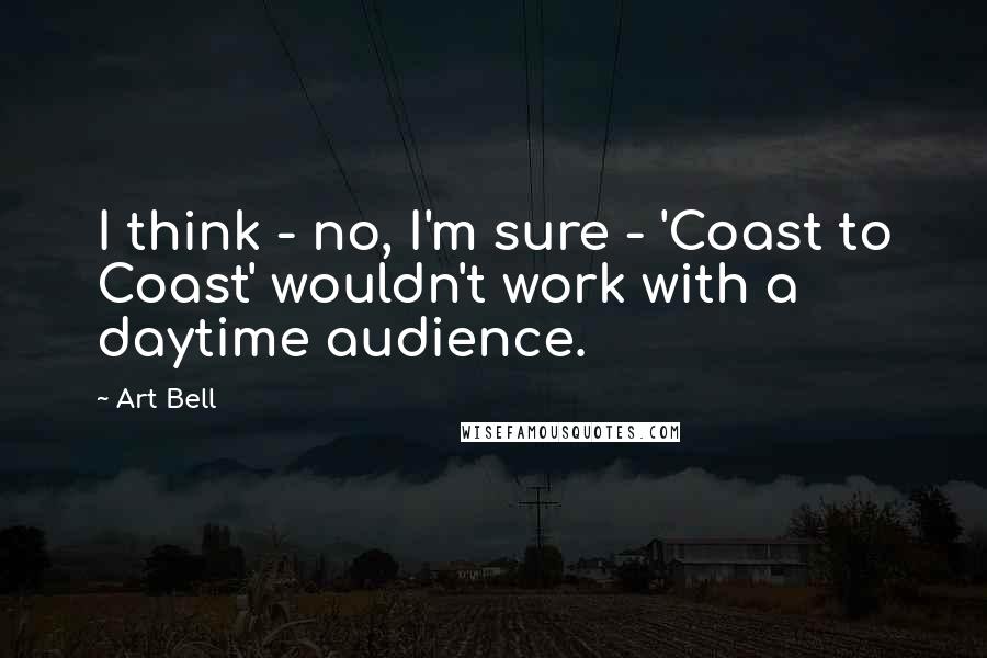 Art Bell Quotes: I think - no, I'm sure - 'Coast to Coast' wouldn't work with a daytime audience.