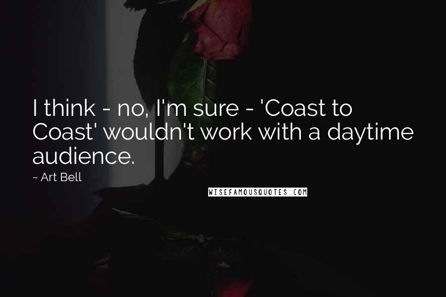 Art Bell Quotes: I think - no, I'm sure - 'Coast to Coast' wouldn't work with a daytime audience.