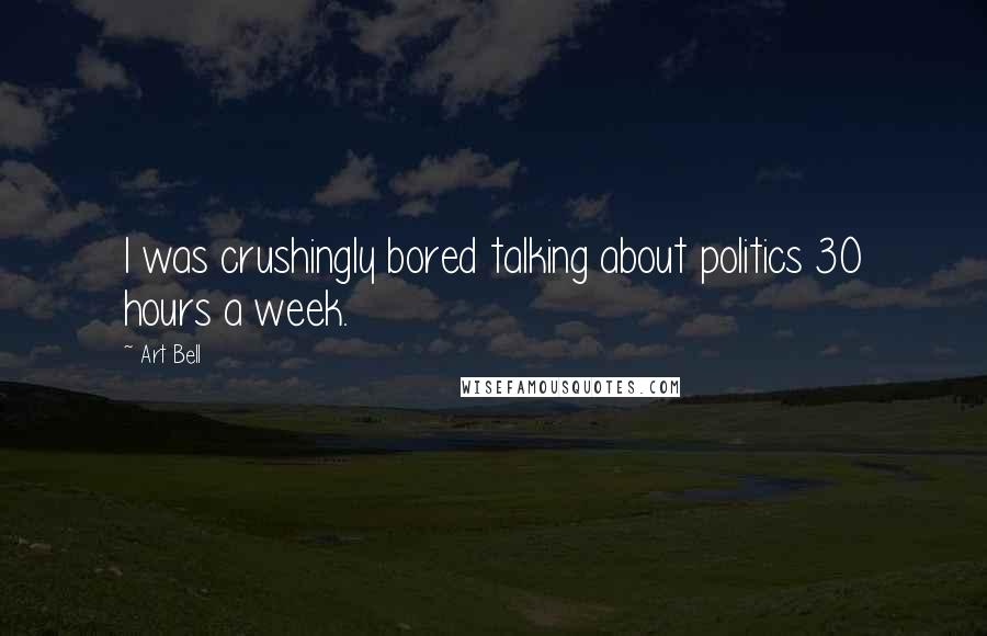 Art Bell Quotes: I was crushingly bored talking about politics 30 hours a week.